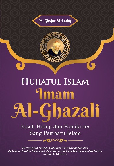 Hujjatul Islam Imam Al-Ghazali : Kisah Hidup dan Pemikiran Sang Pembaru Islam  